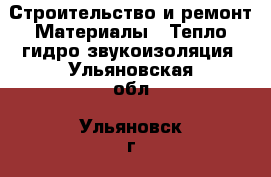 Строительство и ремонт Материалы - Тепло,гидро,звукоизоляция. Ульяновская обл.,Ульяновск г.